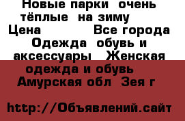 Новые парки, очень тёплые, на зиму -30 › Цена ­ 2 400 - Все города Одежда, обувь и аксессуары » Женская одежда и обувь   . Амурская обл.,Зея г.